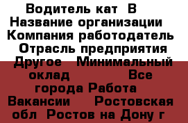 Водитель кат."ВCE › Название организации ­ Компания-работодатель › Отрасль предприятия ­ Другое › Минимальный оклад ­ 20 000 - Все города Работа » Вакансии   . Ростовская обл.,Ростов-на-Дону г.